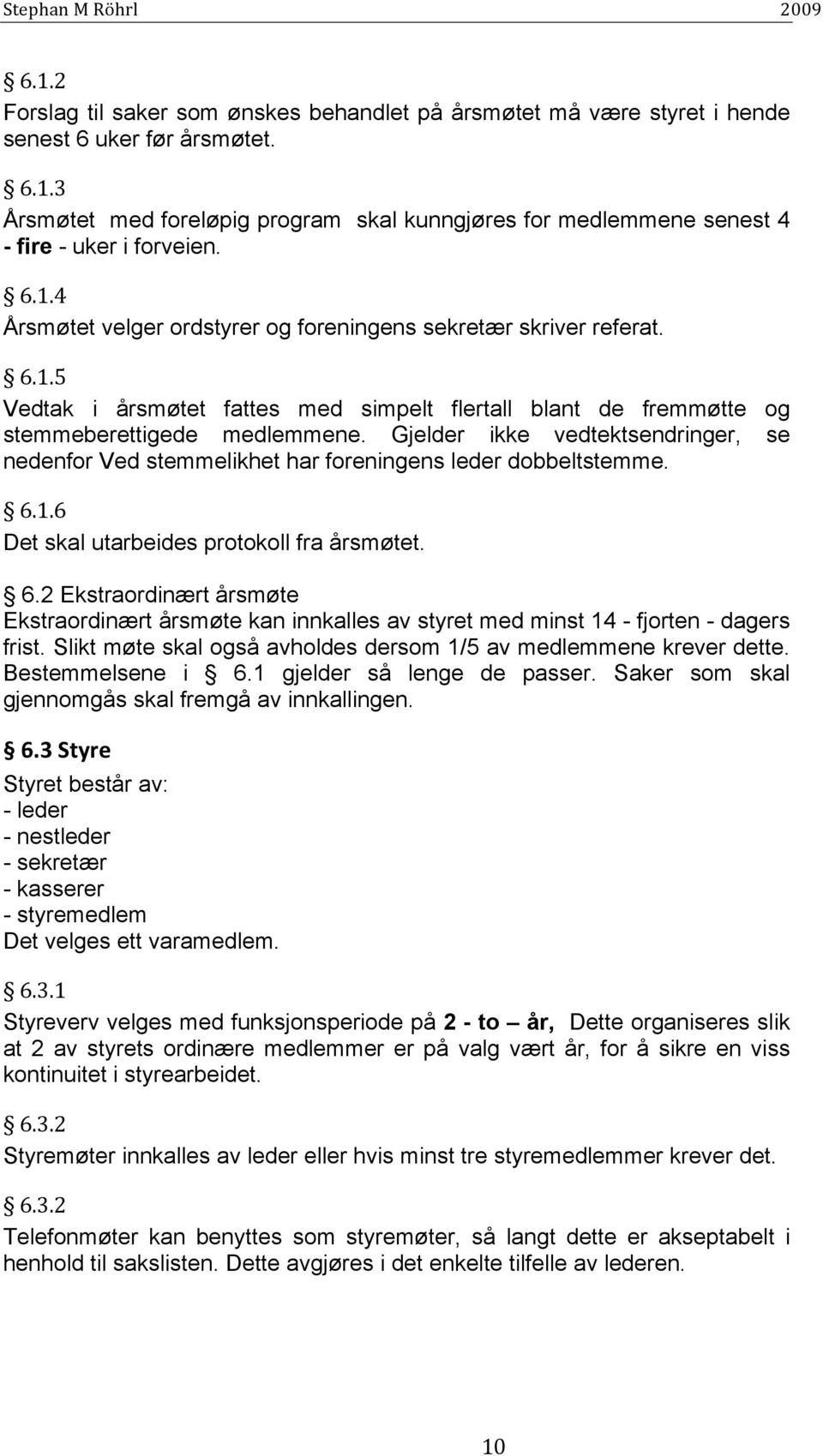 Gjelder ikke vedtektsendringer, se nedenfor Ved stemmelikhet har foreningens leder dobbeltstemme. 6.