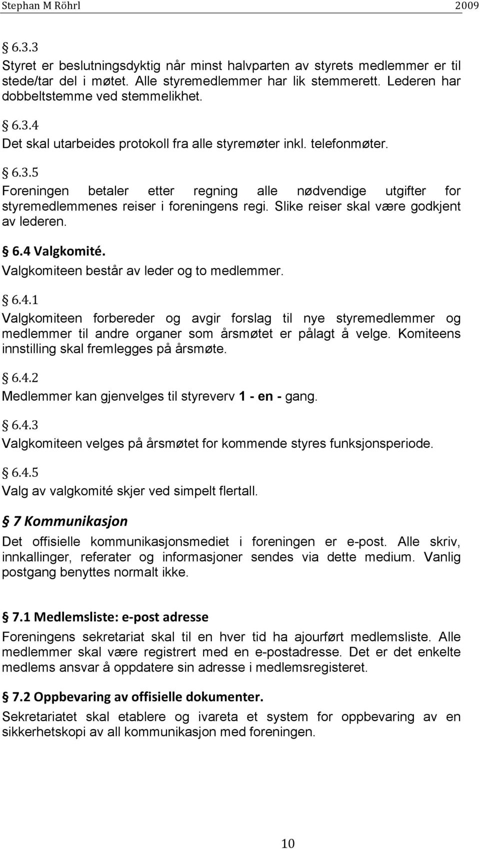 Valgkomiteen består av leder og to medlemmer. 6.4.1 Valgkomiteen forbereder og avgir forslag til nye styremedlemmer og medlemmer til andre organer som årsmøtet er pålagt å velge.