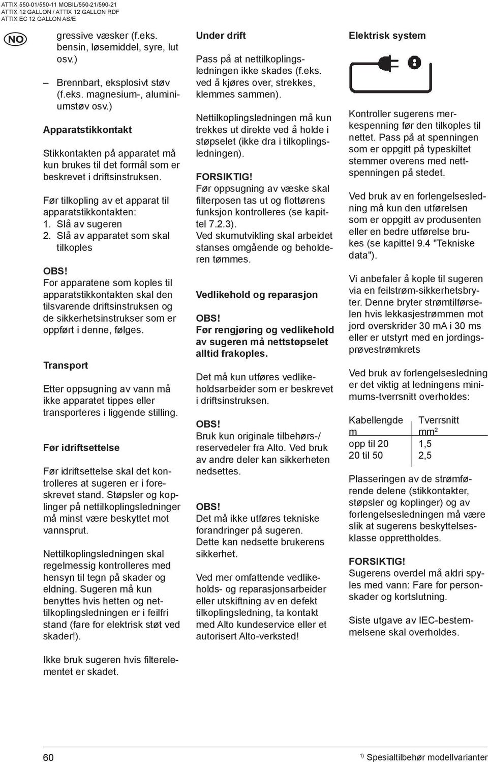 Slå av apparatet som skal tilkoples OBS! For apparatene som koples til apparatstikkontakten skal den tilsvarende driftsinstruksen og de sikkerhetsinstrukser som er oppført i denne, følges.