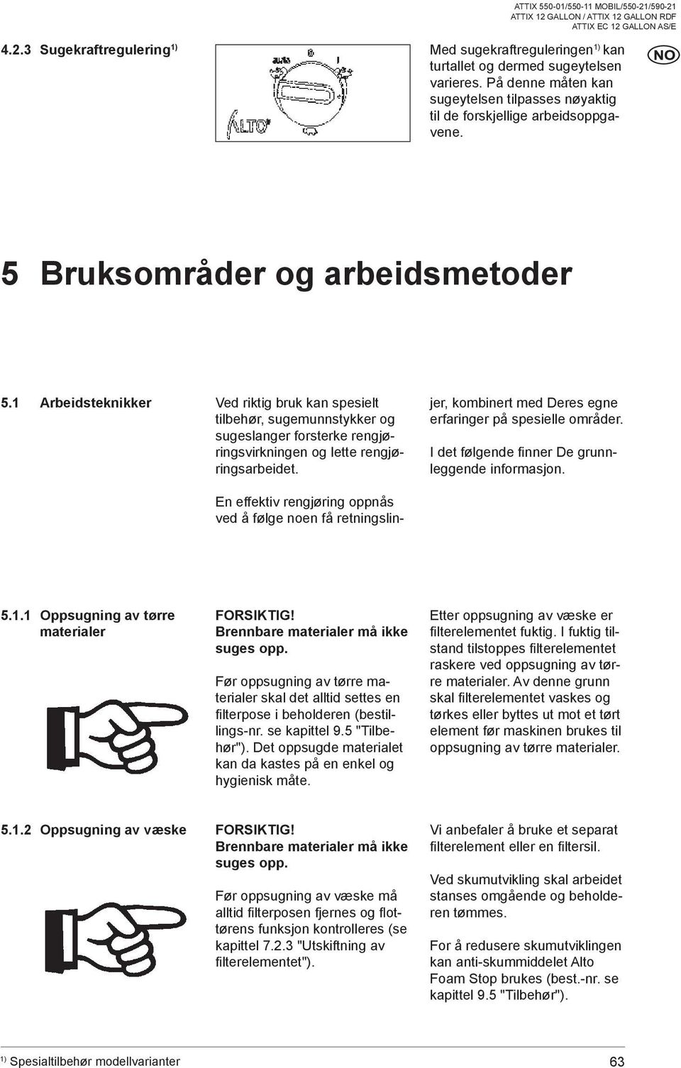 En effektiv rengjøring oppnås ved å følge noen få retningslinjer, kombinert med Deres egne erfaringer på spesielle områder. I det følgende finner De grunnleggende informasjon. 5.1.