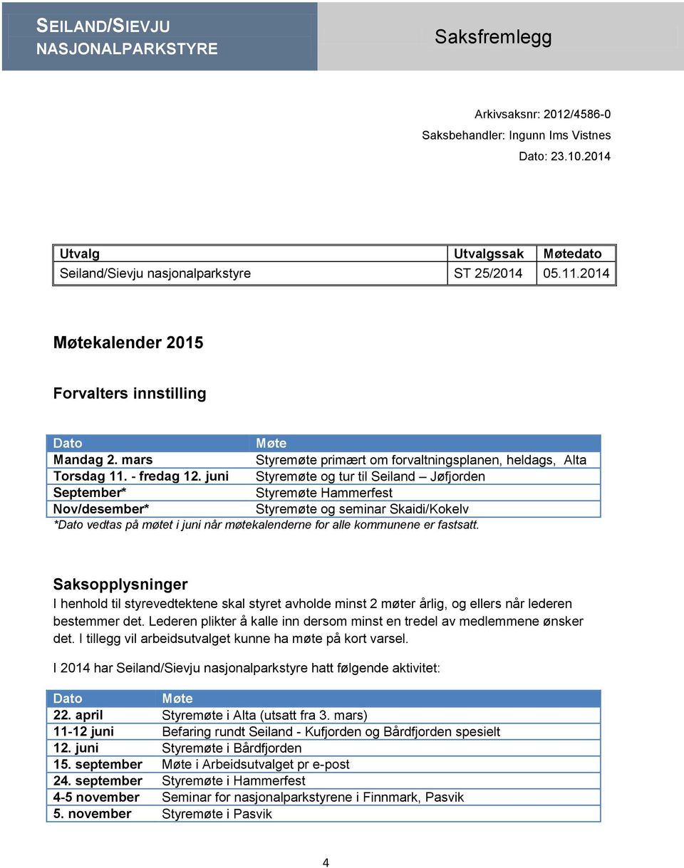 juni Styremøte og tur til Seiland Jøfjorden September* Styremøte Hammerfest Nov/desember* Styremøte og seminar Skaidi/Kokelv *Dato vedtas på møtet i juni når møtekalenderne for alle kommunene er