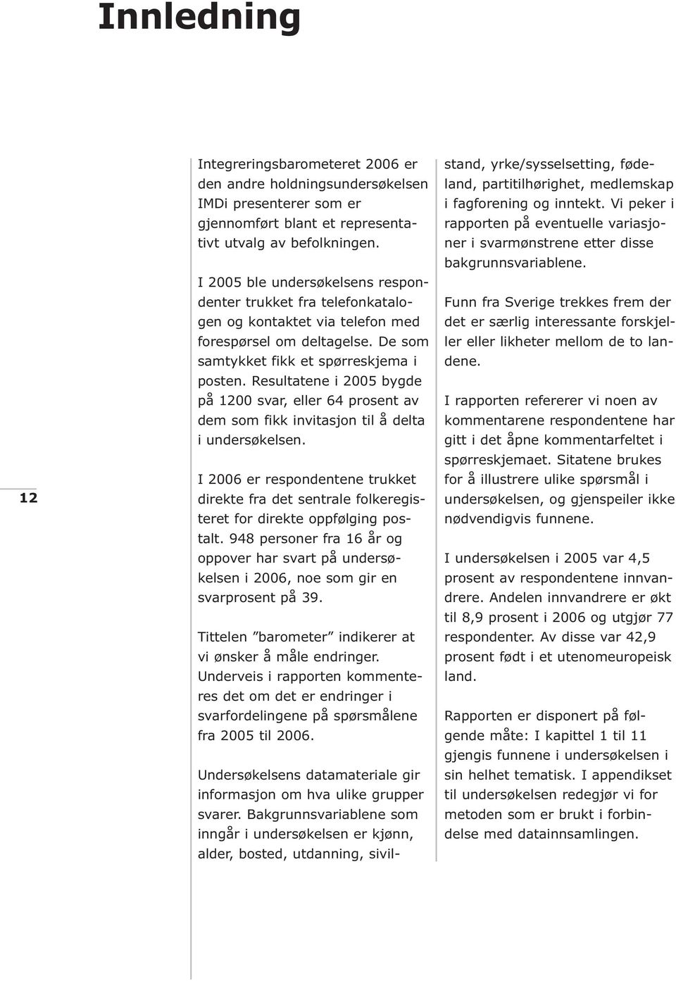 Resultatene i 2005 bygde på 1200 svar, eller 64 prosent av dem som fikk invitasjon til å delta i undersøkelsen.