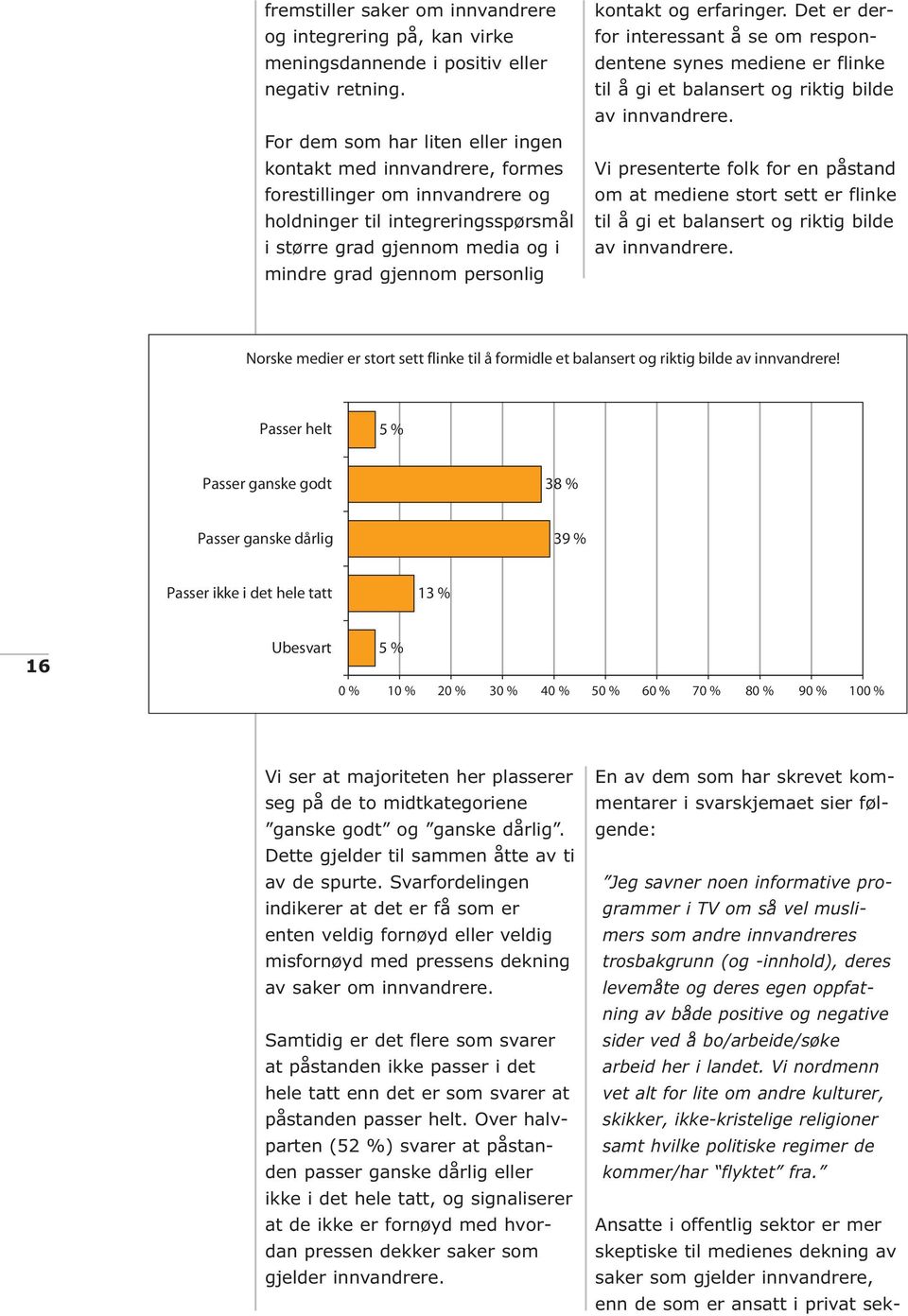 kontakt og erfaringer. Det er derfor interessant å se om respondentene synes mediene er flinke til å gi et balansert og riktig bilde av innvandrere.