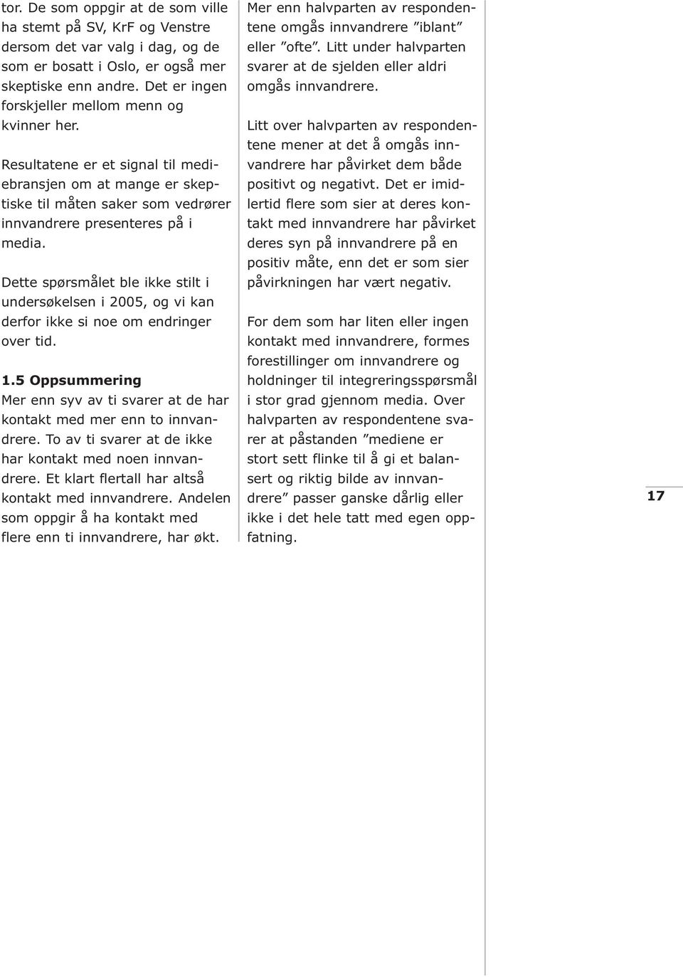 Dette spørsmålet ble ikke stilt i undersøkelsen i 2005, og vi kan derfor ikke si noe om endringer over tid. 1.5 Oppsummering Mer enn syv av ti svarer at de har kontakt med mer enn to innvandrere.