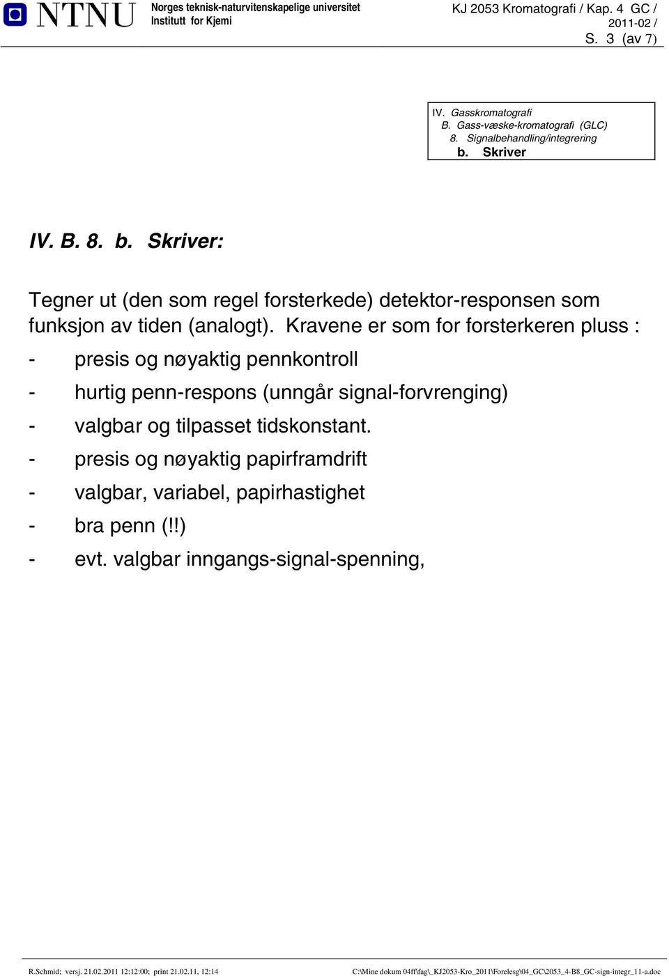 Kravene er som for forsterkeren pluss : - presis og nøyaktig pennkontroll - hurtig penn-respons (unngår signal-forvrenging) -