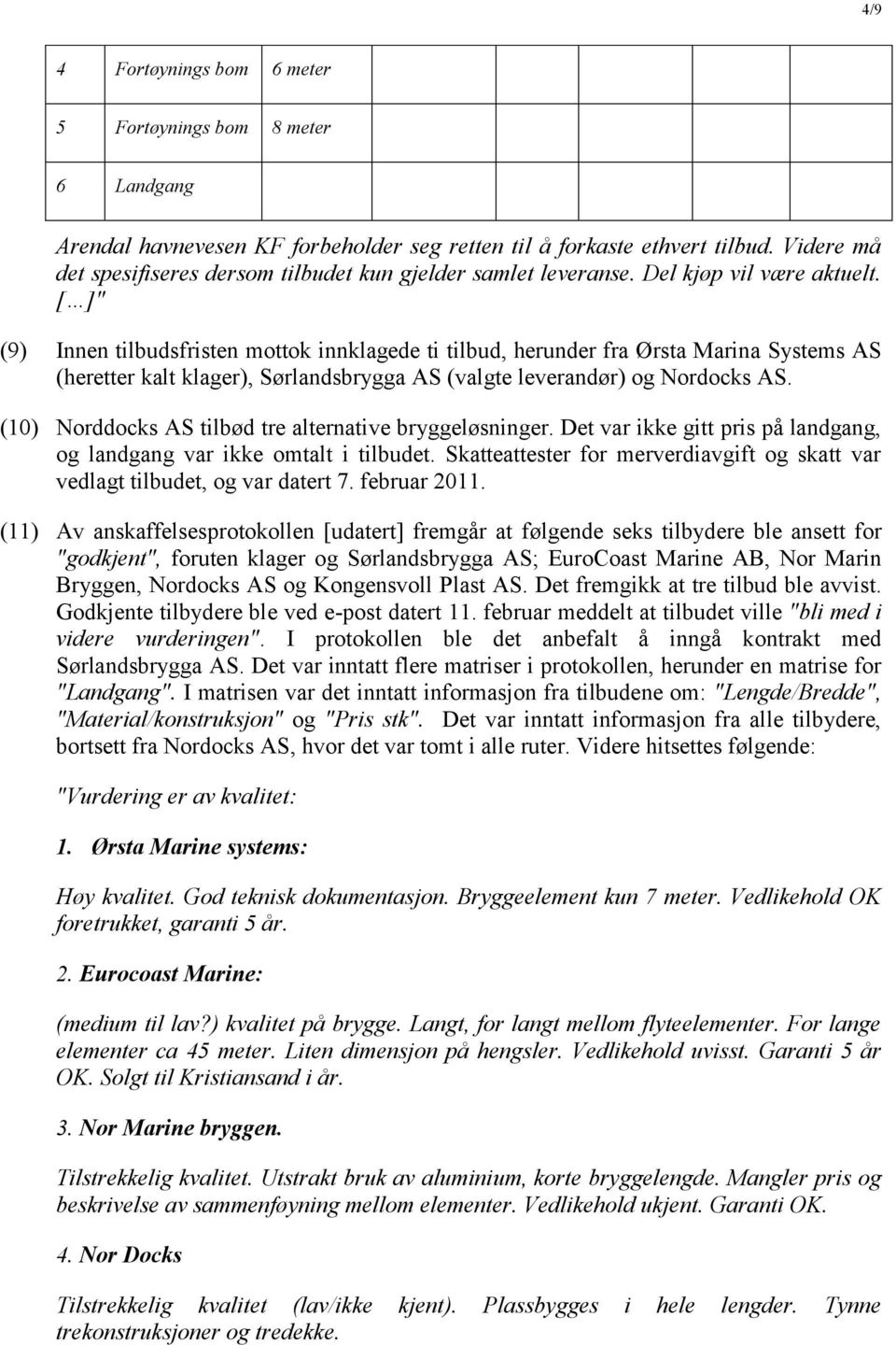 [ ]" (9) Innen tilbudsfristen mottok innklagede ti tilbud, herunder fra Ørsta Marina Systems AS (heretter kalt klager), Sørlandsbrygga AS (valgte leverandør) og Nordocks AS.