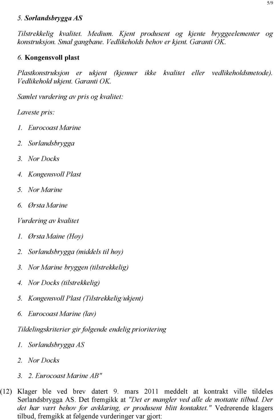 Eurocoast Marine 2. Sørlandsbrygga 3. Nor Docks 4. Kongensvoll Plast 5. Nor Marine 6. Ørsta Marine Vurdering av kvalitet 1. Ørsta Maine (Høy) 2. Sørlandsbrygga (middels til høy) 3.