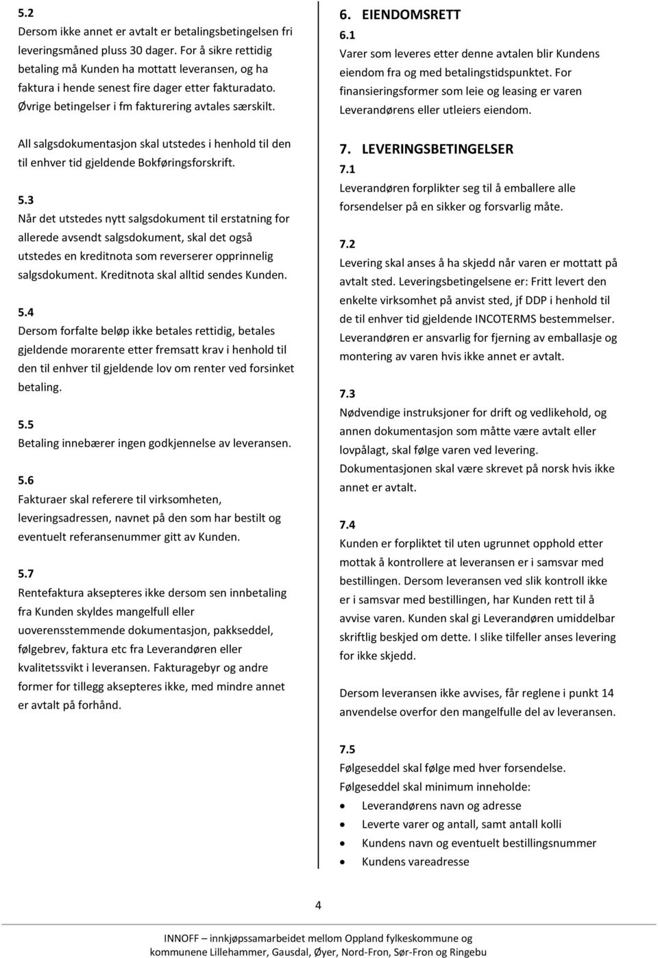 1 Varer som leveres etter denne avtalen blir Kundens eiendom fra og med betalingstidspunktet. For finansieringsformer som leie og leasing er varen Leverandørens eller utleiers eiendom.