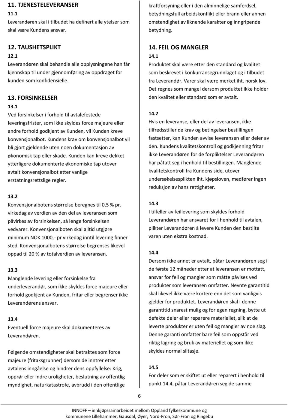 1 Ved forsinkelser i forhold til avtalefestede leveringsfrister, som ikke skyldes force majeure eller andre forhold godkjent av Kunden, vil Kunden kreve konvensjonalbot.