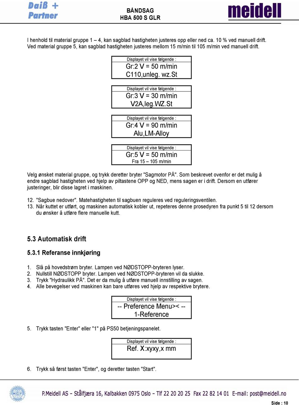 St Gr:4 V = 90 m/min Alu,LM-Alloy Gr:5 V = 50 m/min Fra 15 105 m/min Velg ønsket material gruppe, og trykk deretter bryter "Sagmotor PÅ".