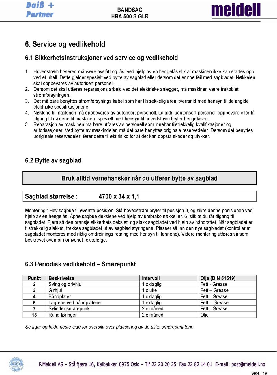 Dette gjelder spesielt ved bytte av sagblad eller dersom det er noe feil med sagbladet. Nøkkelen skal oppbevares av autorisert personell. 2.