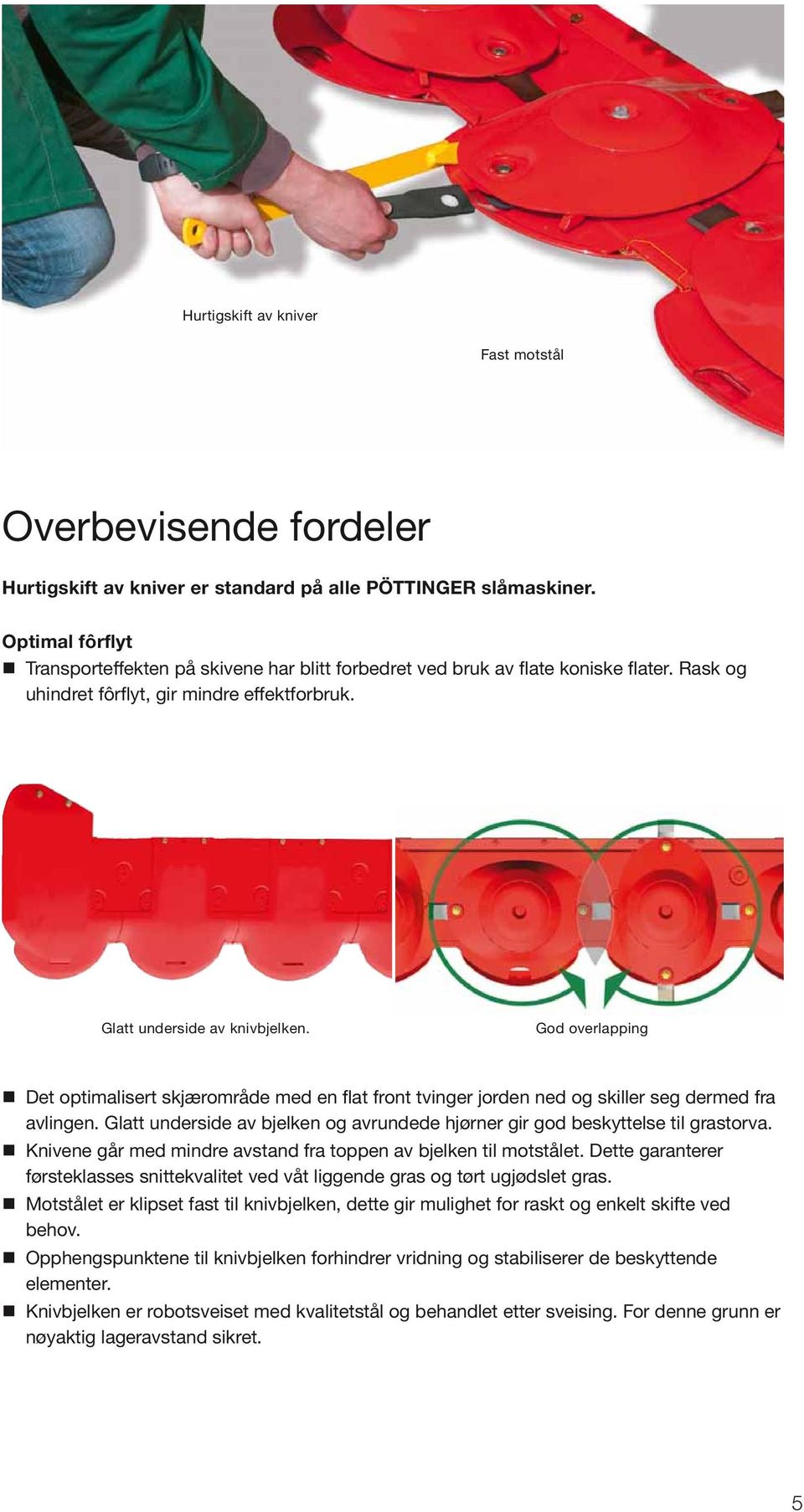 God overlapping Det optimalisert skjærområde med en flat front tvinger jorden ned og skiller seg dermed fra avlingen. Glatt underside av bjelken og avrundede hjørner gir god beskyttelse til grastorva.