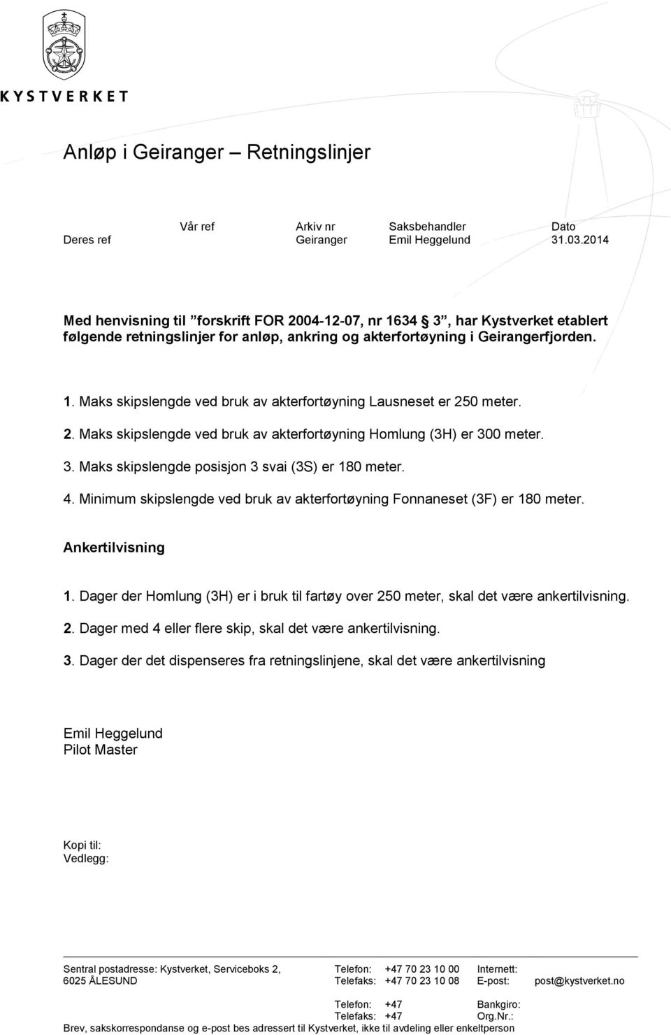 2. Maks skipslengde ved bruk av akterfortøyning Homlung (3H) er 300 meter. 3. Maks skipslengde posisjon 3 svai (3S) er 180 meter. 4.