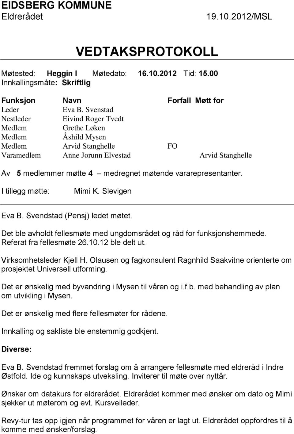 vararepresentanter. I tillegg møtte: Mimi K. Slevigen Eva B. Svendstad (Pensj) ledet møtet. Det ble avholdt fellesmøte med ungdomsrådet og råd for funksjonshemmede. Referat fra fellesmøte 26.10.