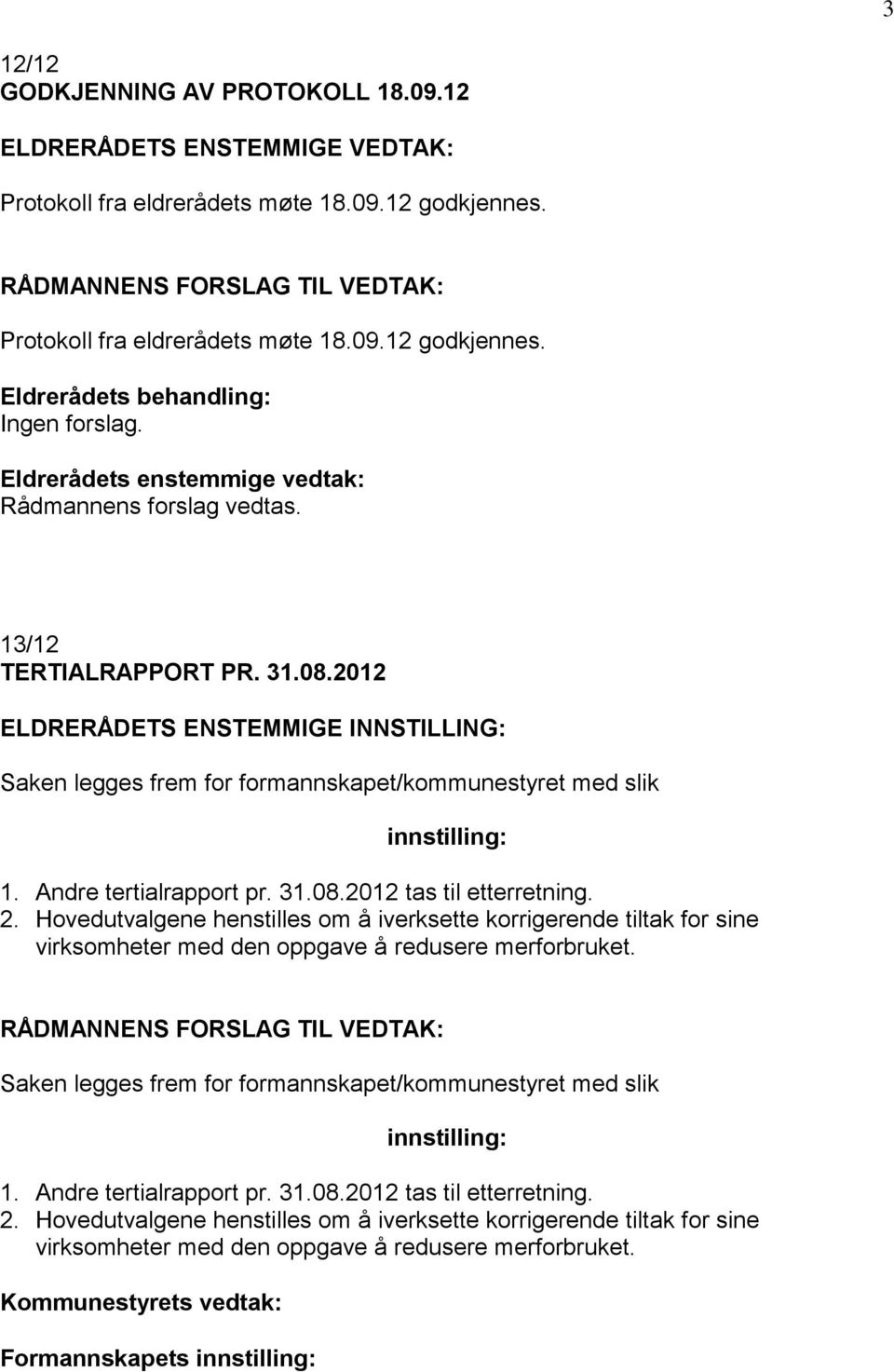 Hovedutvalgene henstilles om å iverksette korrigerende tiltak for sine virksomheter med den oppgave å redusere merforbruket. Saken legges frem for formannskapet/kommunestyret med slik 1.