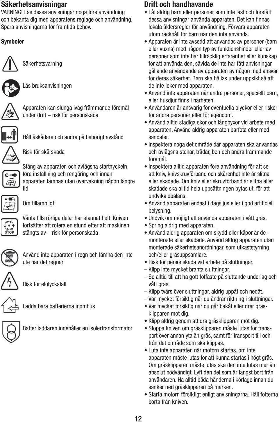 apparaten och avlägsna startnyckeln före inställning och rengöring och innan apparaten lämnas utan övervakning någon längre tid Om tillämpligt Vänta tills rörliga delar har stannat helt.