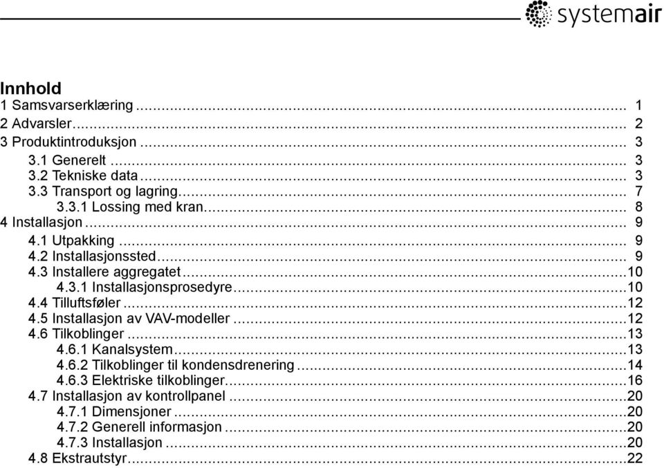 ..12 4.5 Installasjon av VAV-modeller...12 4.6 Tilkoblinger...13 4.6.1 Kanalsystem...13 4.6.2 Tilkoblinger til kondensdrenering...14 4.6.3 Elektriske tilkoblinger.