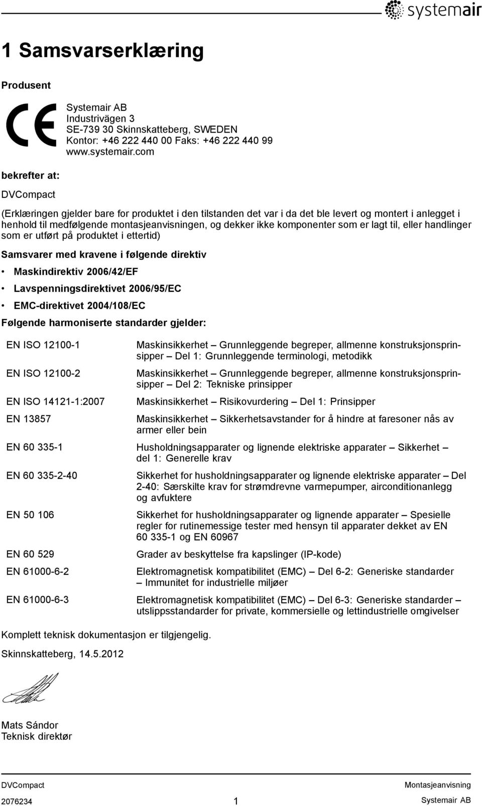 til, eller handlinger som er utført på produktet i ettertid) Samsvarer med kravene i følgende direktiv Maskindirektiv 2006/42/EF Lavspenningsdirektivet 2006/95/EC EMC-direktivet 2004/108/EC Følgende