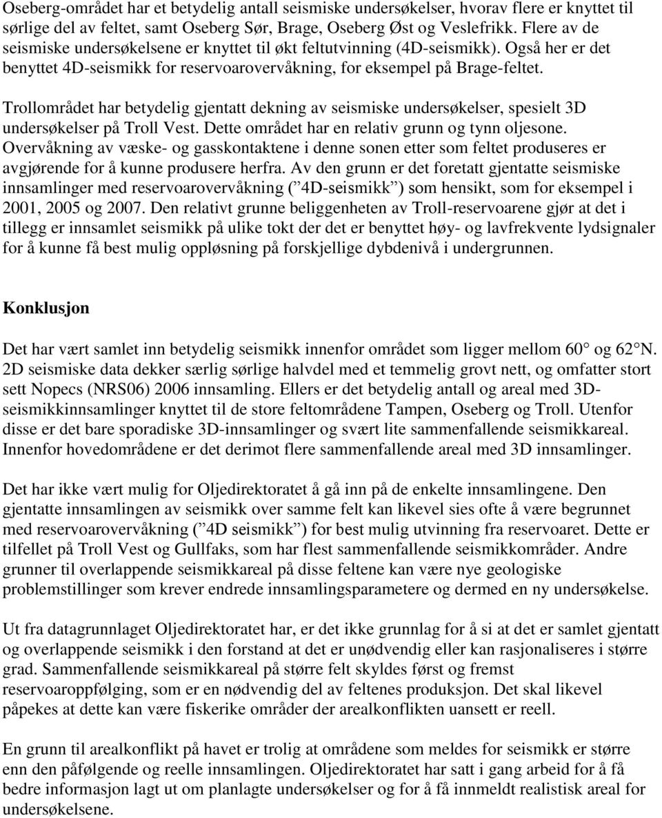 Trollområdet har betydelig gjentatt dekning av seismiske undersøkelser, spesielt 3D undersøkelser på Troll Vest. Dette området har en relativ grunn og tynn oljesone.