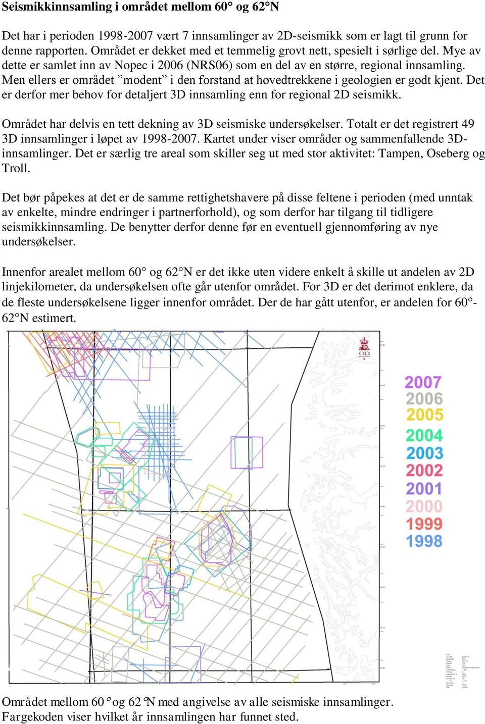 Men ellers er området modent i den forstand at hovedtrekkene i geologien er godt kjent. Det er derfor mer behov for detaljert 3D innsamling enn for regional 2D seismikk.