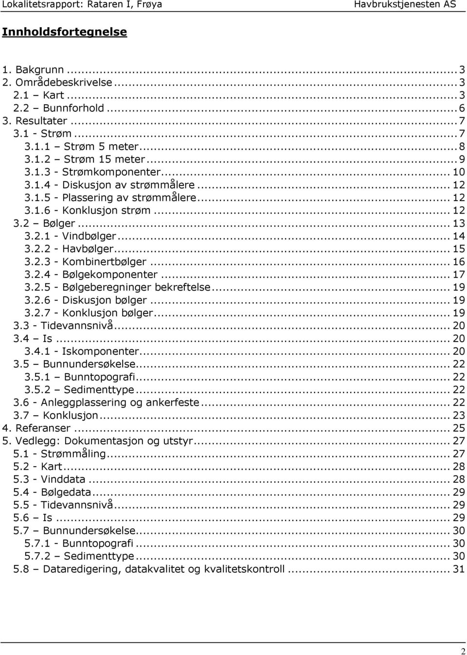 .. 16 3.2.4 - Bølgekomponenter... 17 3.2.5 - Bølgeberegninger bekreftelse... 19 3.2.6 - Diskusjon bølger... 19 3.2.7 - Konklusjon bølger... 19 3.3 - Tidevannsnivå... 20 3.4 Is... 20 3.4.1 - Iskomponenter.