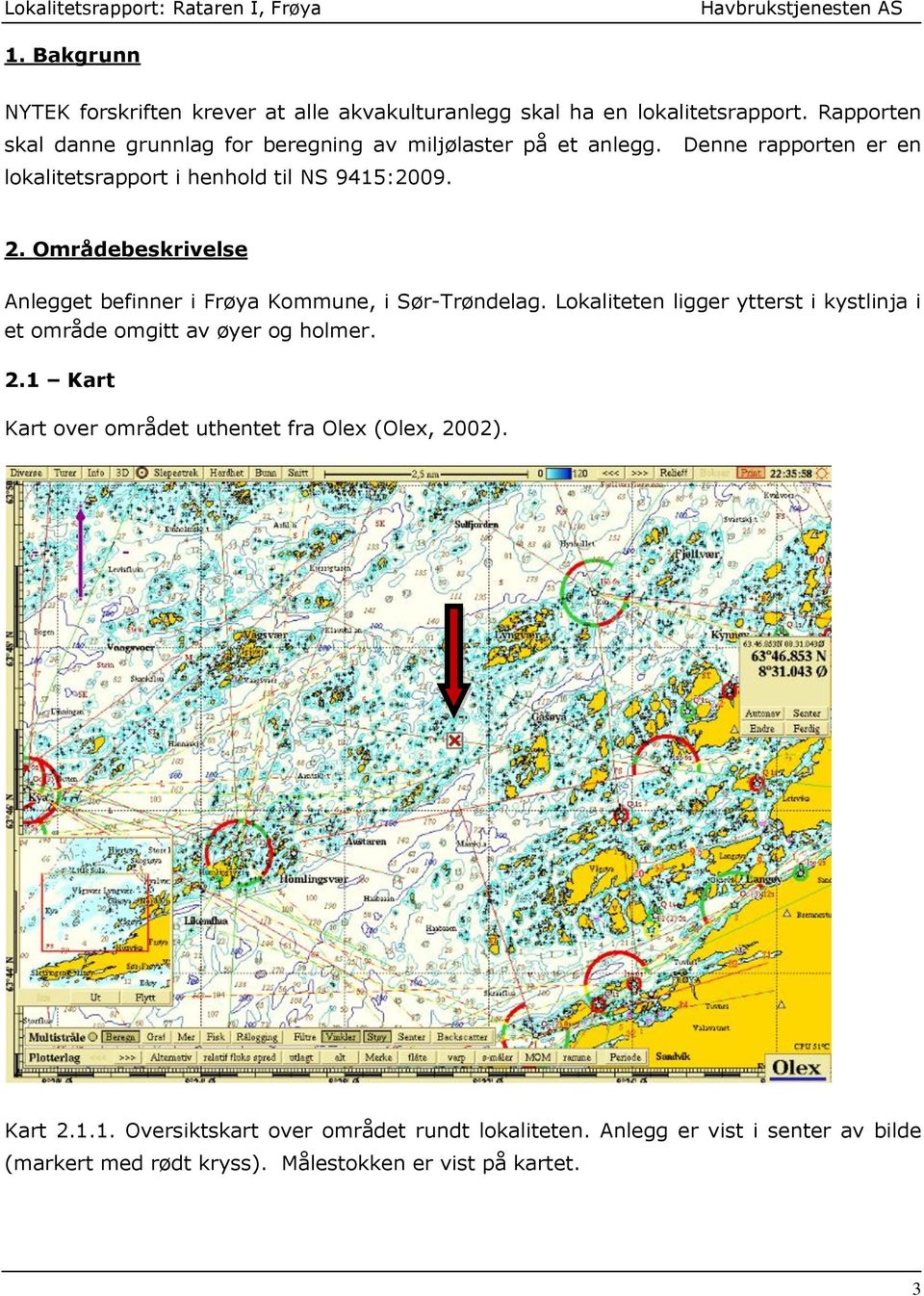 Områdebeskrivelse Anlegget befinner i Frøya Kommune, i Sør-Trøndelag. Lokaliteten ligger ytterst i kystlinja i et område omgitt av øyer og holmer.