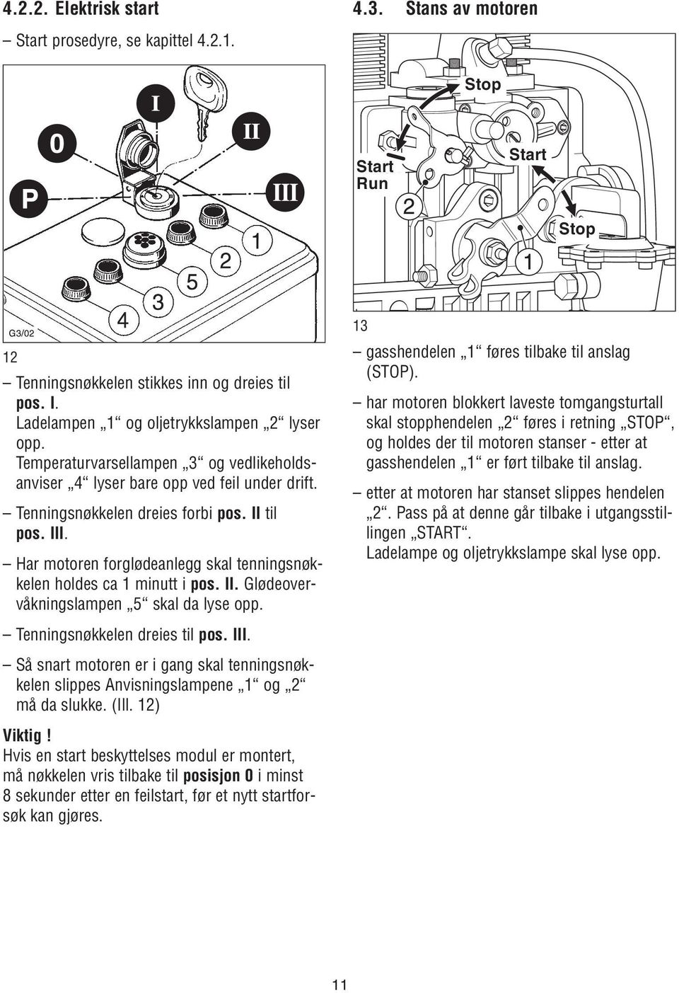 Har motoren forglødeanlegg skal tenningsnøkkelen holdes ca 1 minutt i pos. II. Glødeovervåkningslampen 5 skal da lyse opp. Tenningsnøkkelen dreies til pos. III.