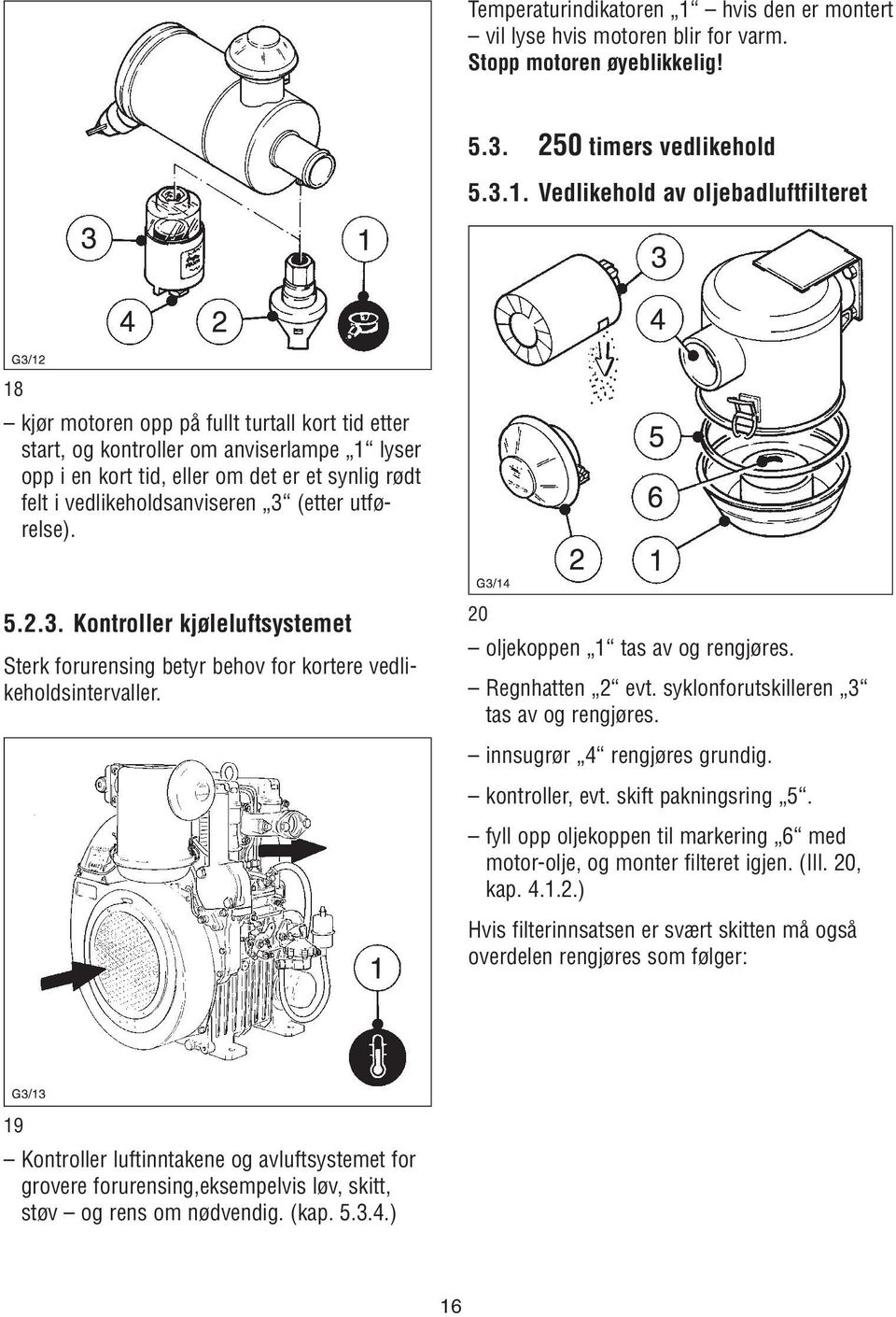 Vedlikehold av oljebadluftfilteret 18 kjør motoren opp på fullt turtall kort tid etter start, og kontroller om anviserlampe 1 lyser opp i en kort tid, eller om det er et synlig rødt felt i