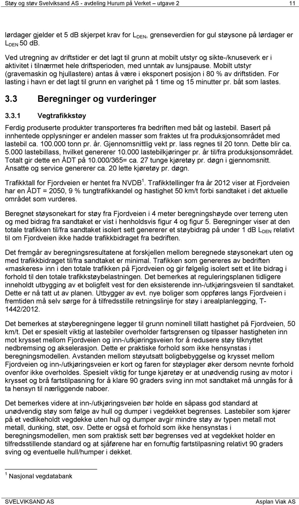 Mobilt utstyr (gravemaskin og hjullastere) antas å være i eksponert posisjon i 80 % av driftstiden. For lasting i havn er det lagt til grunn en varighet på 1 time og 15 minutter pr. båt som lastes. 3.