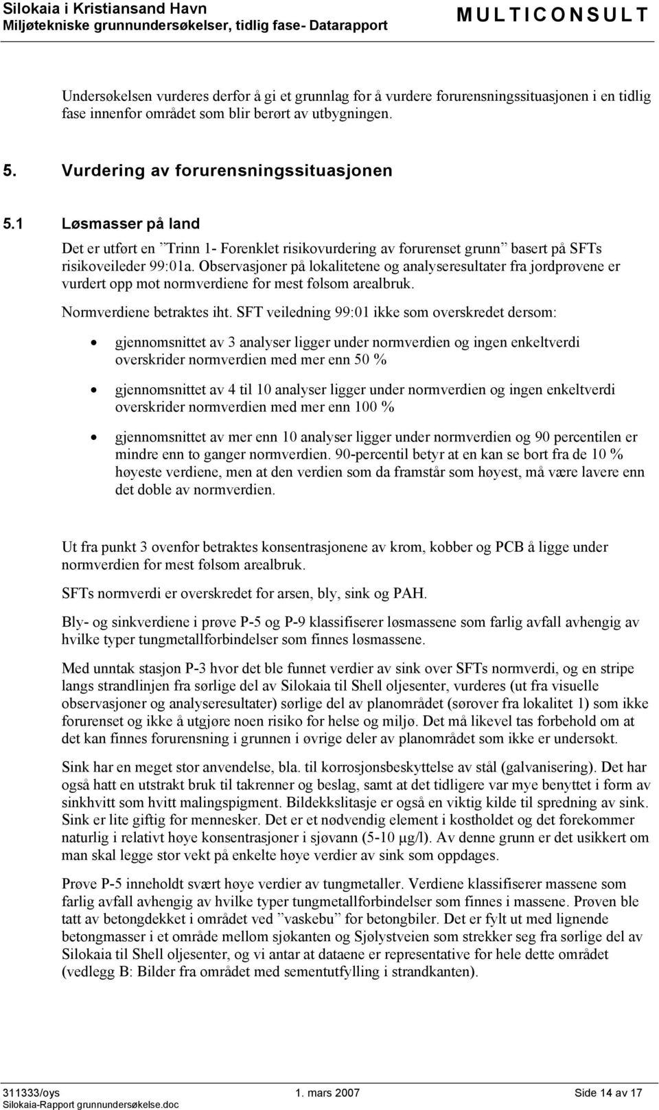 bservasjoner på lokalitetene og analyseresultater fra jordprøvene er vurdert opp mot normverdiene for mest følsom arealbruk. Normverdiene betraktes iht.