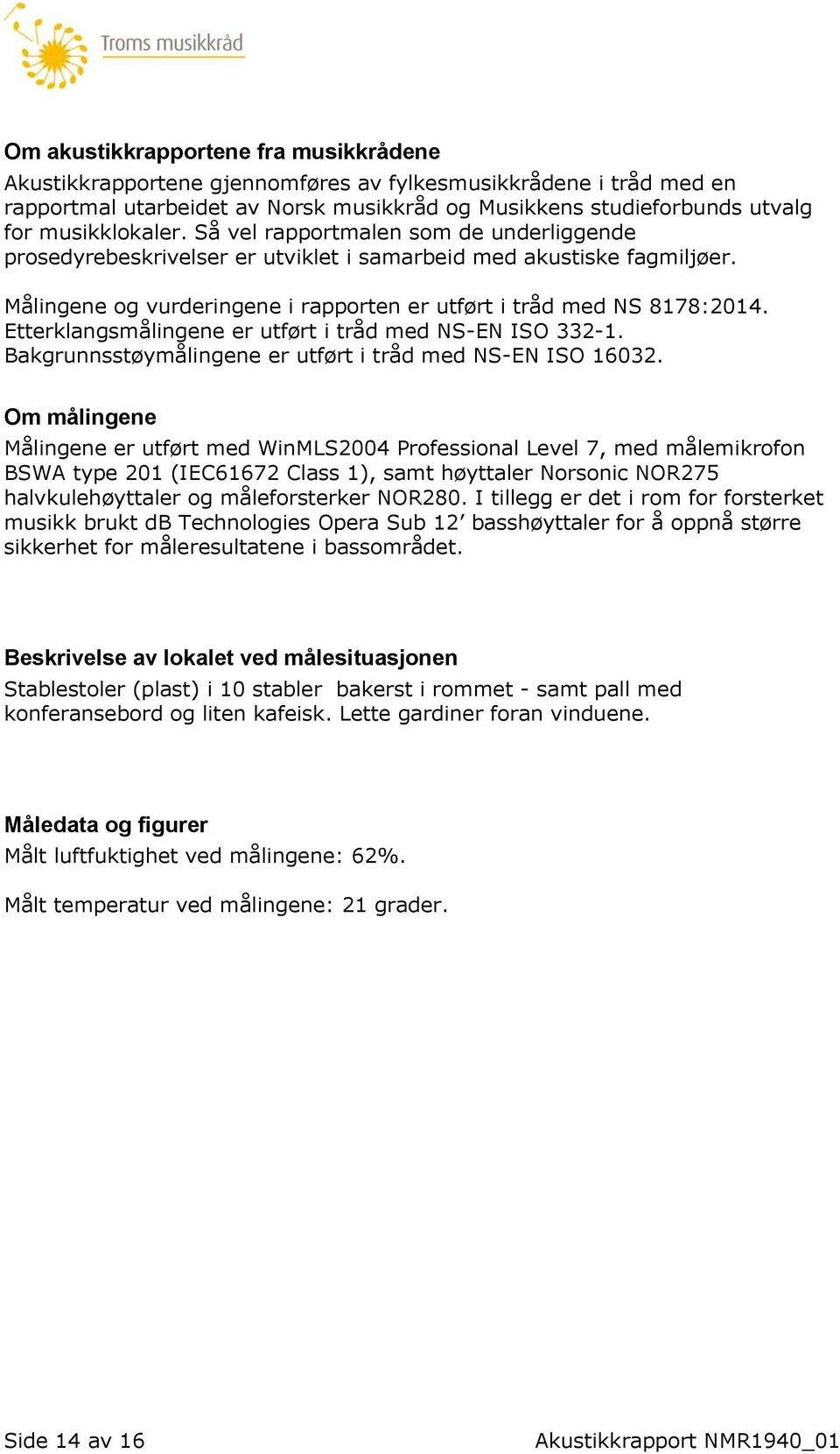 Etterklangsmålingene er utført i tråd med NS-EN ISO 332-1. Bakgrunnsstøymålingene er utført i tråd med NS-EN ISO 16032.