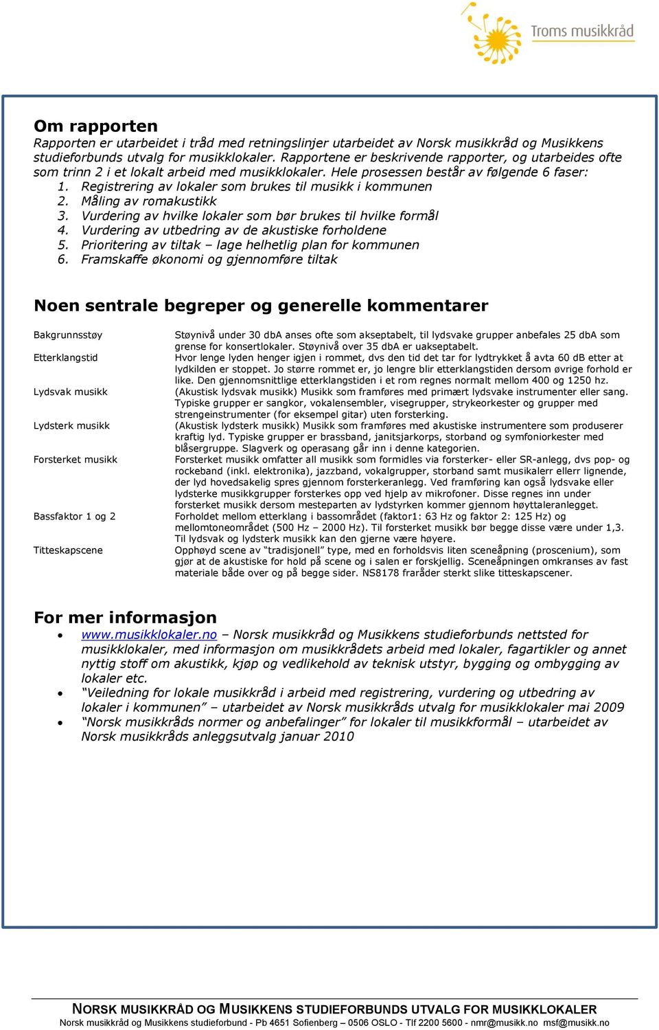 Registrering av lokaler som brukes til musikk i kommunen 2. Måling av romakustikk 3. Vurdering av hvilke lokaler som bør brukes til hvilke formål 4.