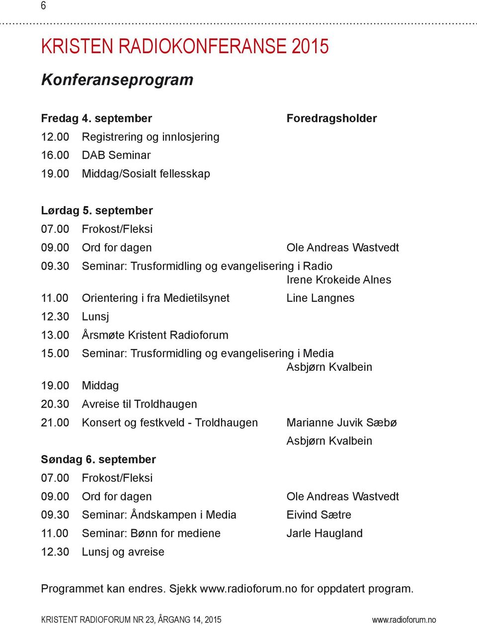 30 Lunsj 13.00 Årsmøte Kristent Radioforum 15.00 Seminar: Trusformidling og evangelisering i Media Asbjørn Kvalbein 19.00 Middag 20.30 Avreise til Troldhaugen 21.