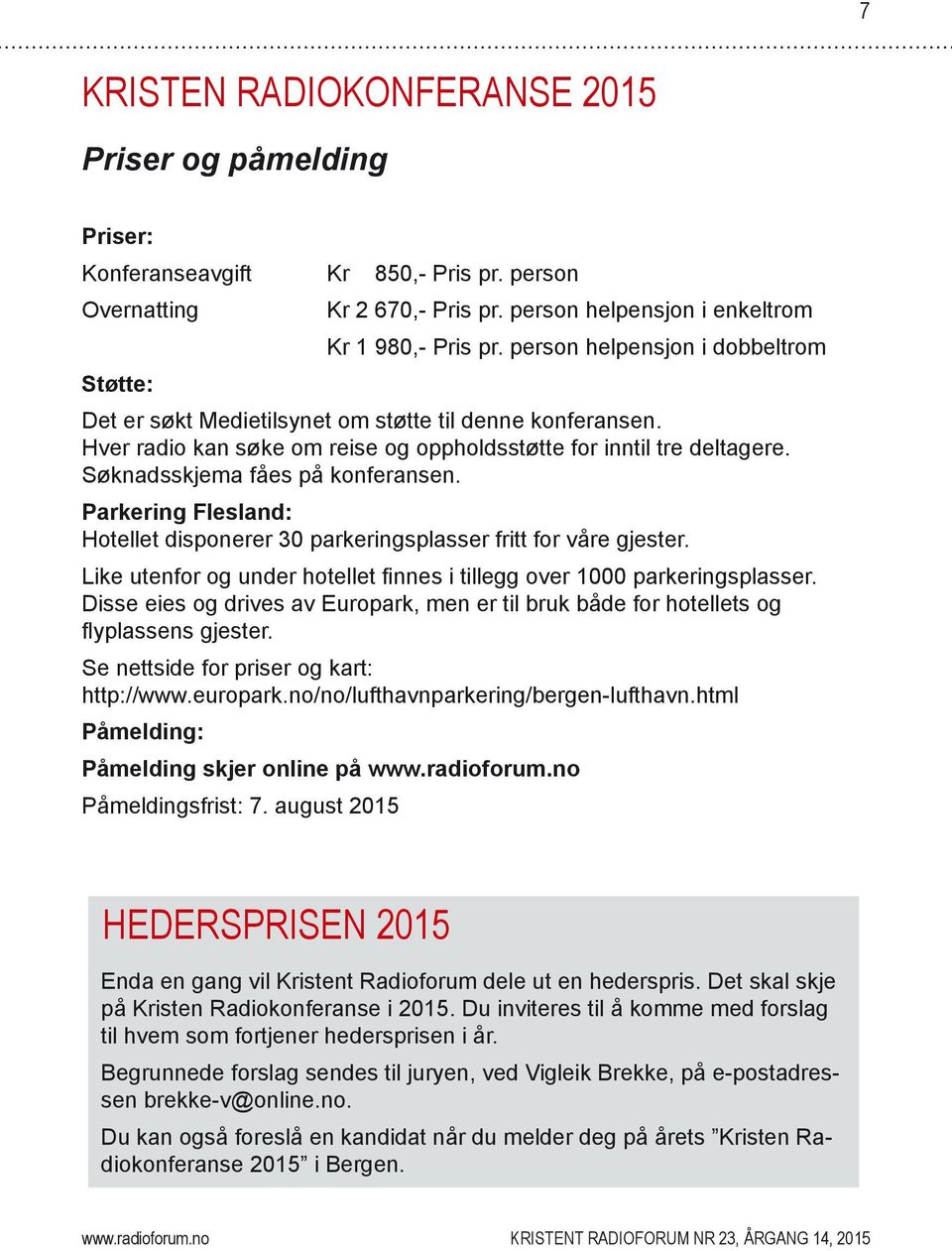 Parkering Flesland: Hotellet disponerer 30 parkeringsplasser fritt for våre gjester. Like utenfor og under hotellet finnes i tillegg over 1000 parkeringsplasser.