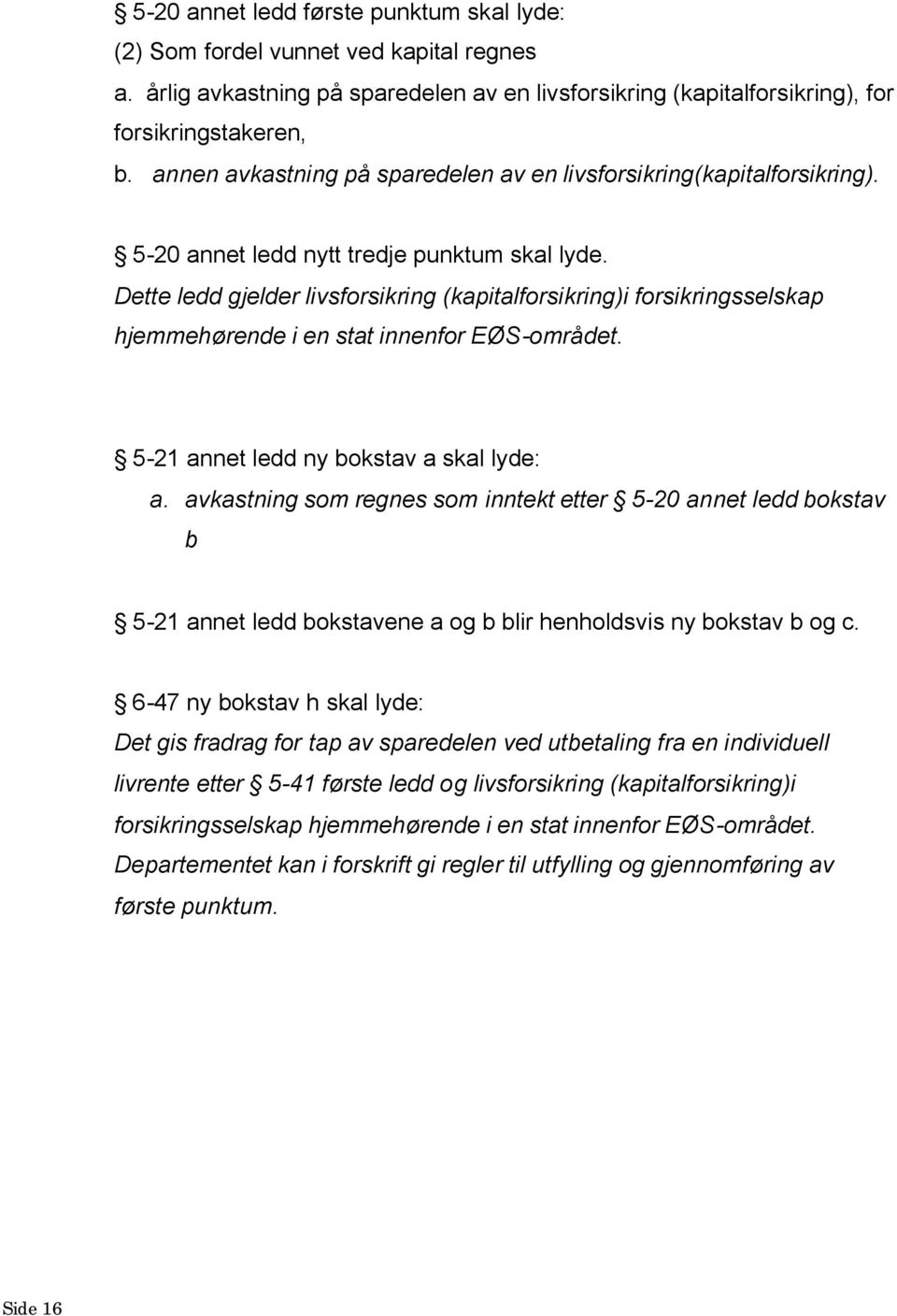 Dette ledd gjelder livsforsikring (kapitalforsikring)i forsikringsselskap hjemmehørende i en stat innenfor EØS-området. 5-21 annet ledd ny bokstav a skal lyde: a.