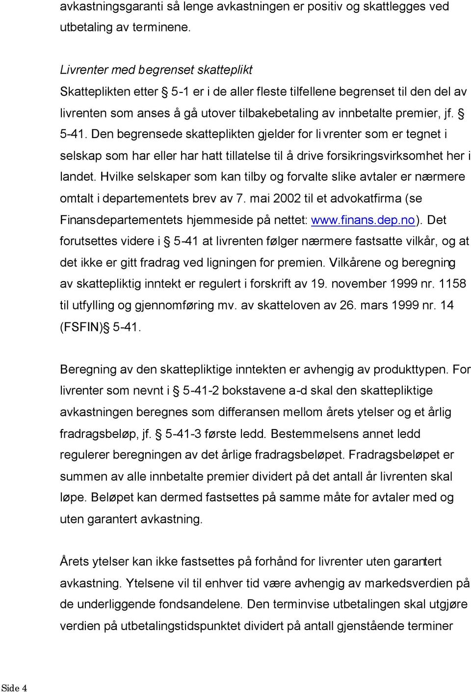 Den begrensede skatteplikten gjelder for livrenter som er tegnet i selskap som har eller har hatt tillatelse til å drive forsikringsvirksomhet her i landet.