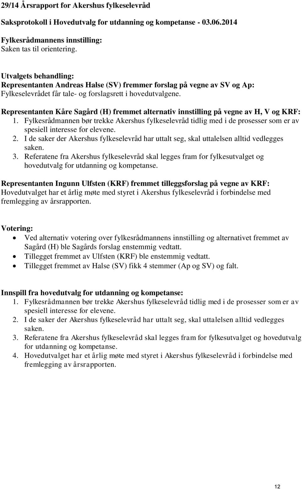 Representanten Kåre Sagård (H) fremmet alternativ innstilling på vegne av H, V og KRF: 1.