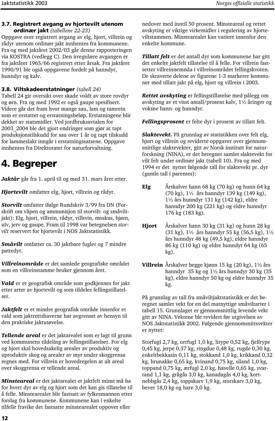 Fra og med jaktåret 2002/03 går denne rapporteringen via KOSTRA (vedlegg C). Den irregulære avgangen er fra jaktåret 1965/66 registrert etter årsak.