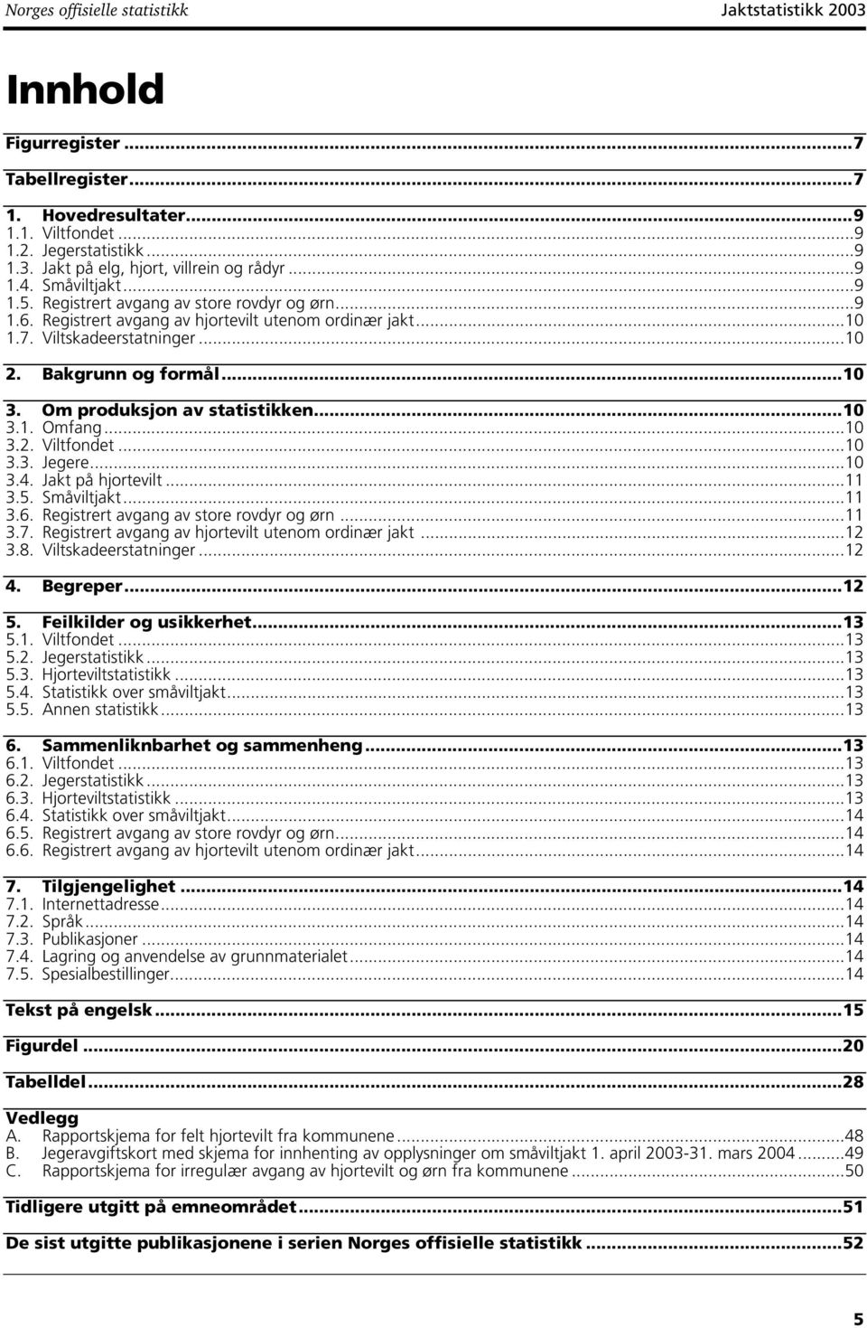 Om produksjon av statistikken...10 3.1. Omfang...10 3.2. Viltfondet...10 3.3. Jegere...10 3.4. Jakt på hjortevilt...11 3.5. Småviltjakt...11 3.6. Registrert avgang av store rovdyr og ørn...11 3.7.