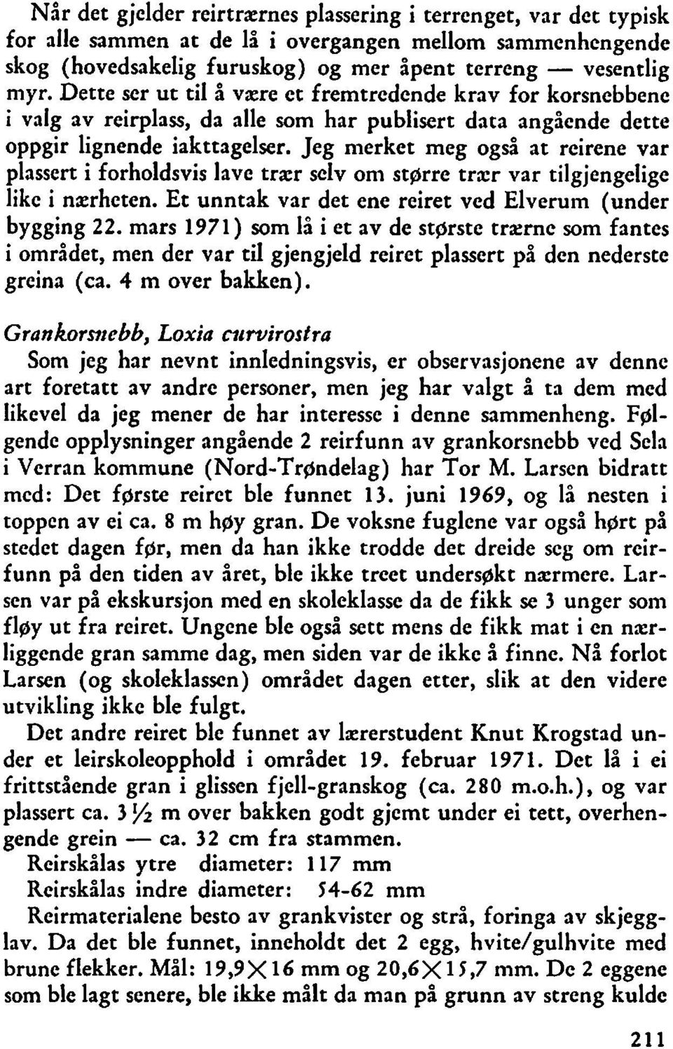 Jeg merket meg også at reirene var plassert i forholdsvis lave trær selv om stgrre trxr var tilgjengelige like i nxrheten. Et unntak var det ene reiret ved Elverum (under bygging 22.