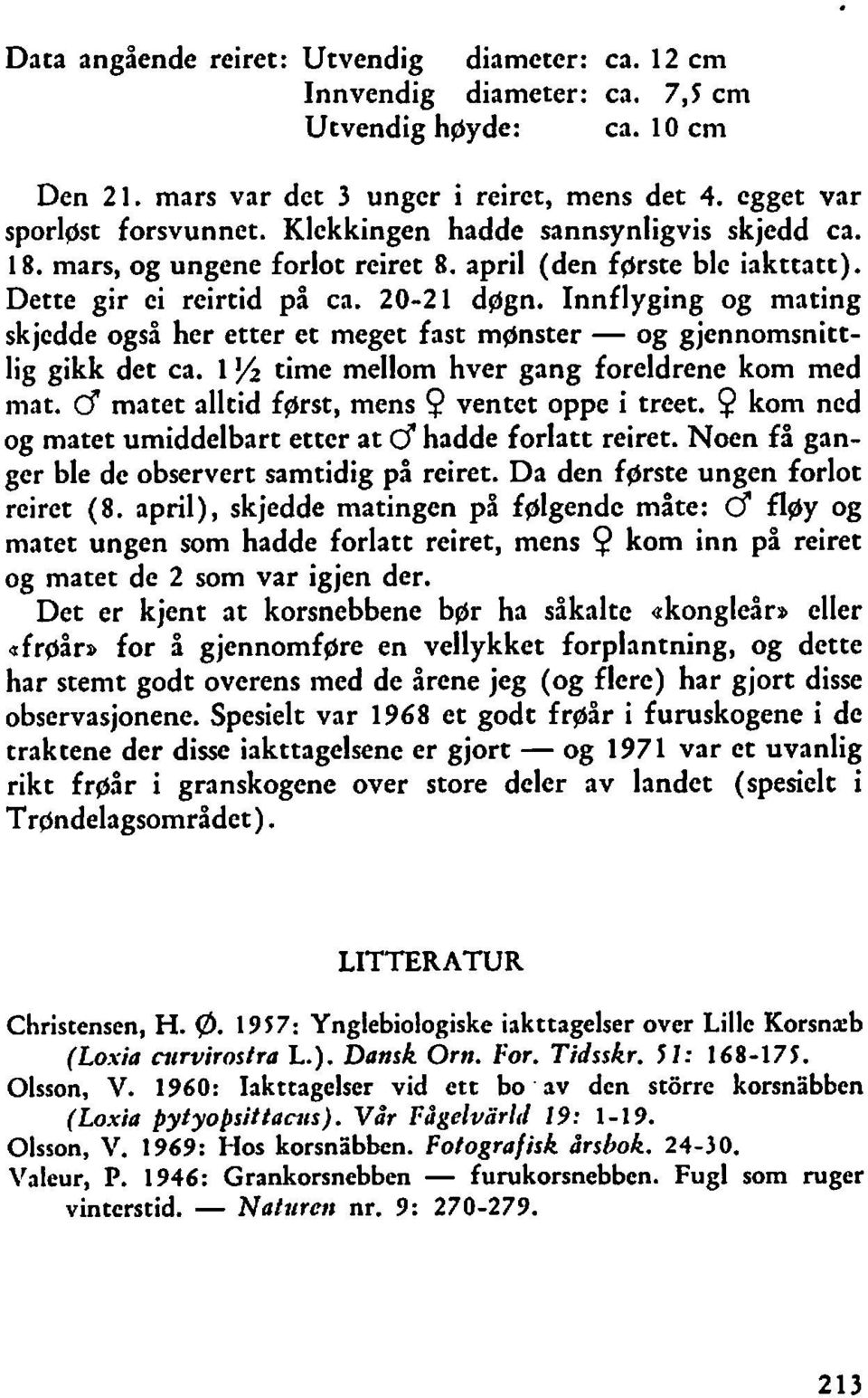 Innflyging og mating skjedde også her etter et meget fast mgnster - og gjennomsnittlig gikk det ca. i % time mellom hver gang foreldrene kom med mat. d matet alltid fgrst, mens Q ventet oppe i treet.