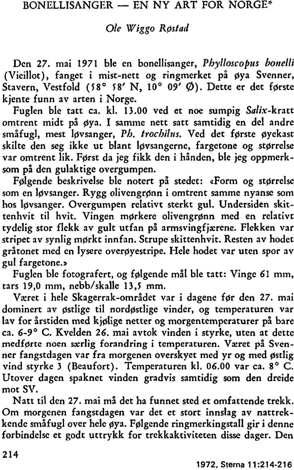 Dette er det fprste kjente funn av arten i Norge. Fuglen ble tatt ca. kl. 13.00 ved et noe sumpig Salix-kratt omtrent midt på gya. I samme nett satt samtidig en del andre småfugl, mest Ipvsanger, PA.