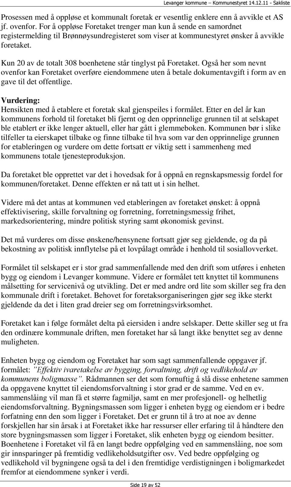 Kun 20 av de totalt 308 boenhetene står tinglyst på Foretaket. Også her som nevnt ovenfor kan Foretaket overføre eiendommene uten å betale dokumentavgift i form av en gave til det offentlige.