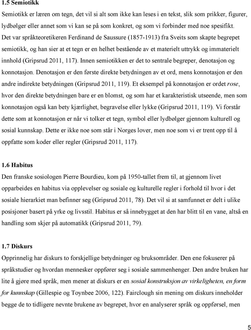 Det var språkteoretikeren Ferdinand de Saussure (1857 1913) fra Sveits som skapte begrepet semiotikk, og han sier at et tegn er en helhet bestående av et materielt uttrykk og immaterielt innhold