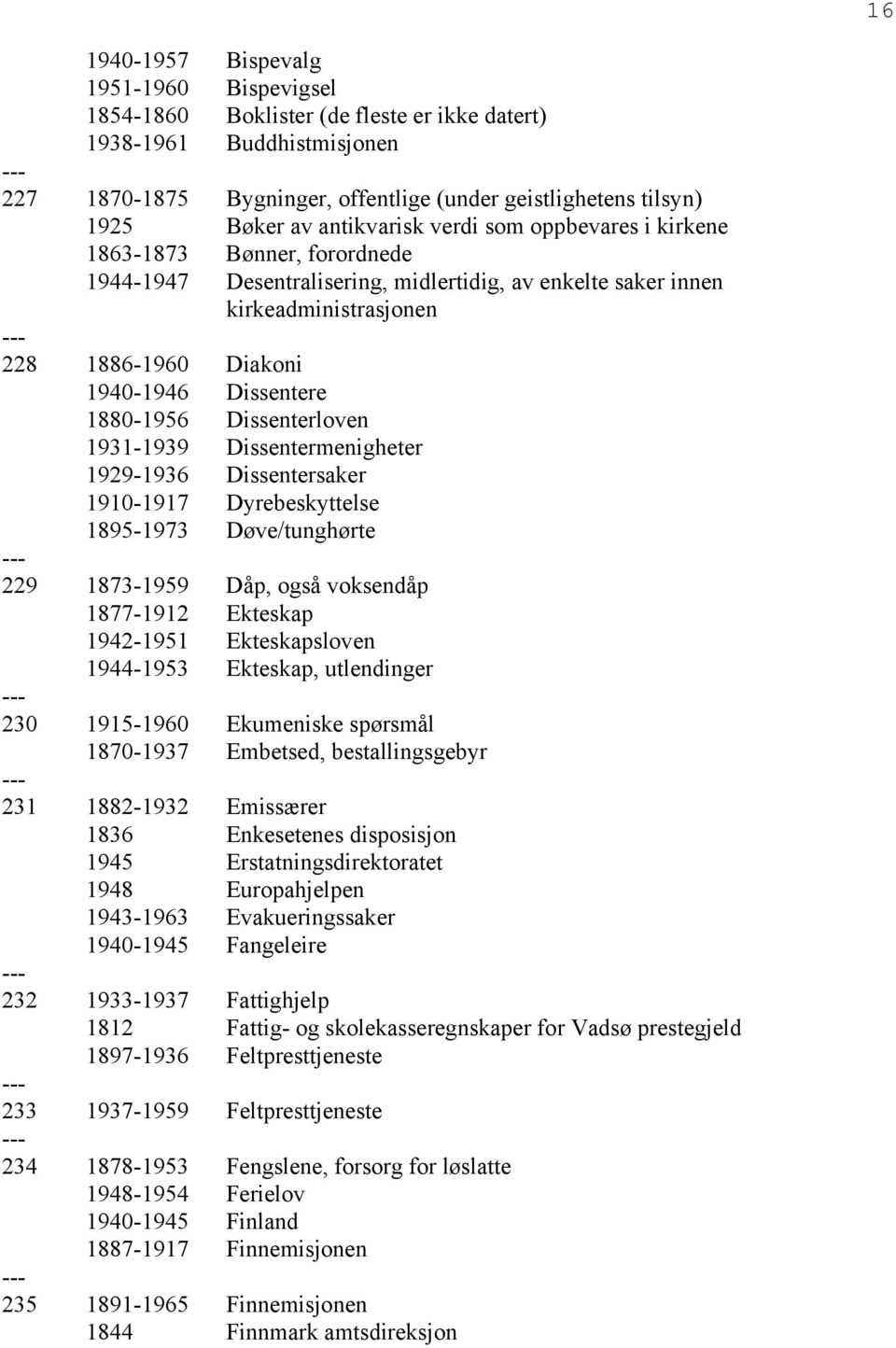 Dissentere 1880-1956 Dissenterloven 1931-1939 Dissentermenigheter 1929-1936 Dissentersaker 1910-1917 Dyrebeskyttelse 1895-1973 Døve/tunghørte 229 1873-1959 Dåp, også voksendåp 1877-1912 Ekteskap