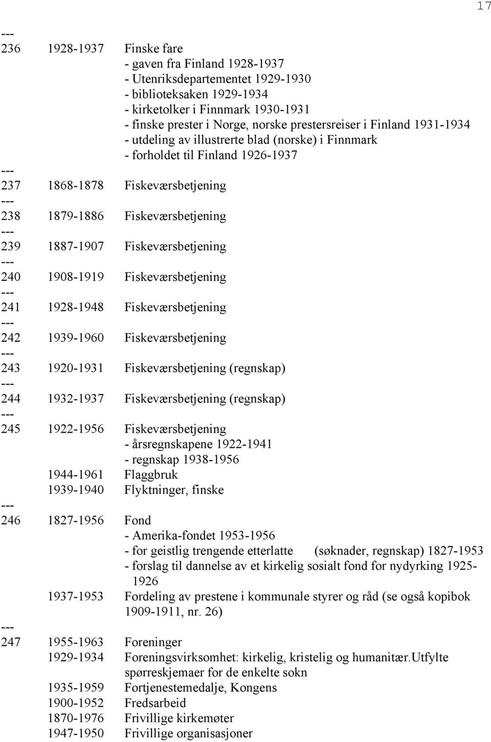 Fiskeværsbetjening 240 1908-1919 Fiskeværsbetjening 241 1928-1948 Fiskeværsbetjening 242 1939-1960 Fiskeværsbetjening 243 1920-1931 Fiskeværsbetjening (regnskap) 244 1932-1937 Fiskeværsbetjening