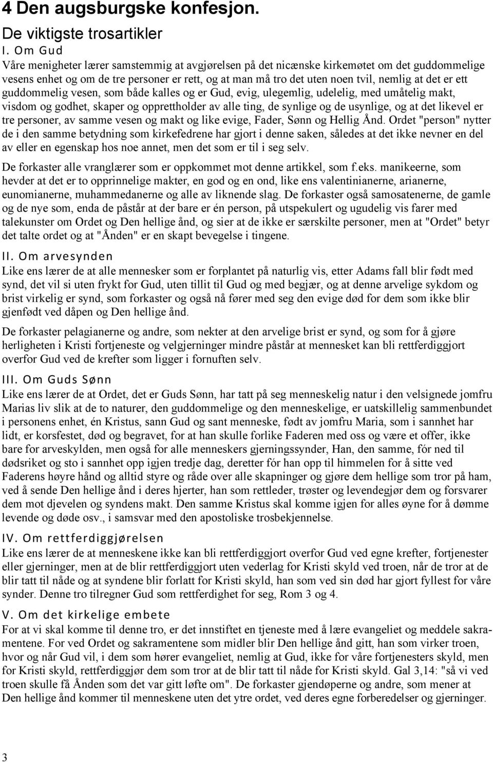 ett guddommelig vesen, som både kalles og er Gud, evig, ulegemlig, udelelig, med umåtelig makt, visdom og godhet, skaper og opprettholder av alle ting, de synlige og de usynlige, og at det likevel er