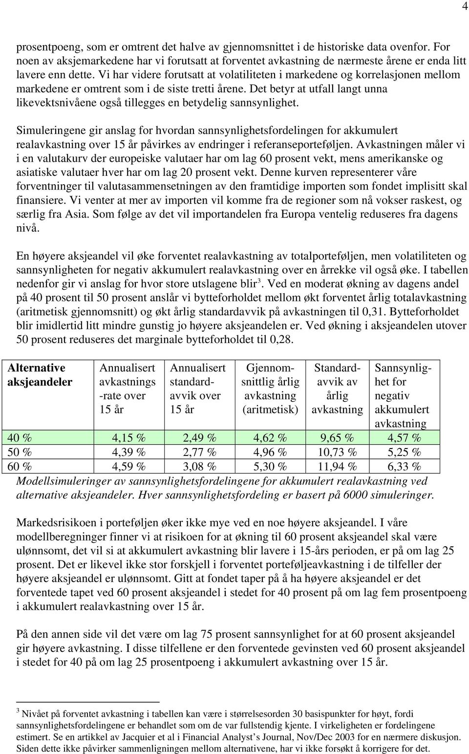 Vi har videre forutsatt at volatiliteten i markedene og korrelasjonen mellom markedene er omtrent som i de siste tretti årene.