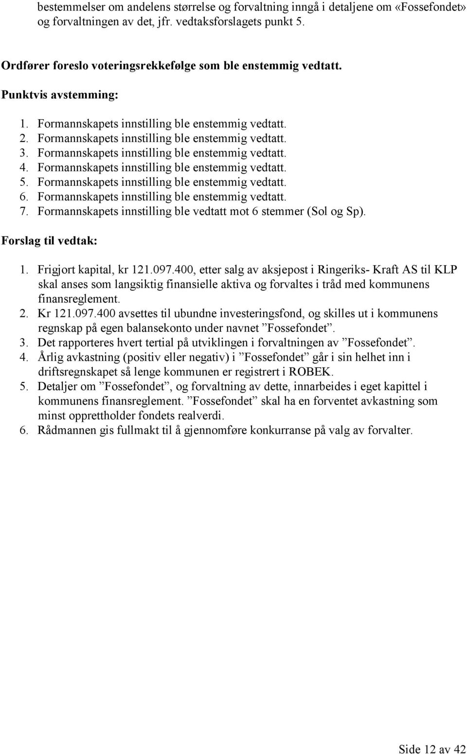 Formannskapets innstilling ble enstemmig vedtatt. 4. Formannskapets innstilling ble enstemmig vedtatt. 5. Formannskapets innstilling ble enstemmig vedtatt. 6.