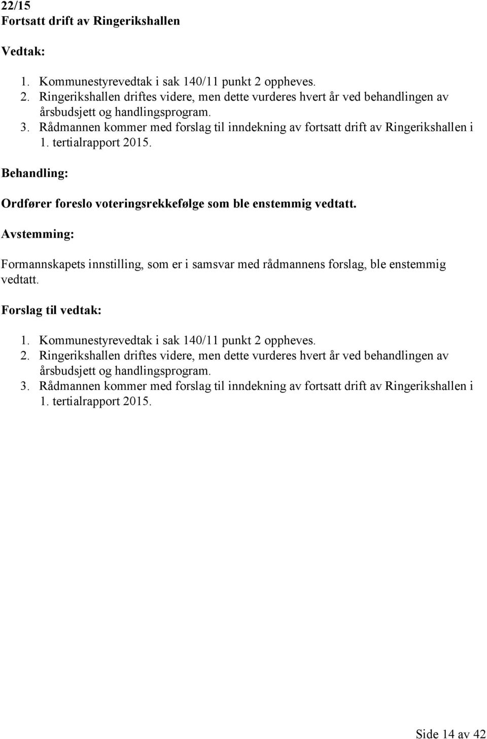 Rådmannen kommer med forslag til inndekning av fortsatt drift av Ringerikshallen i 1. tertialrapport 2015. Behandling: Ordfører foreslo voteringsrekkefølge som ble enstemmig vedtatt.